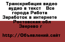 Транскрибация видео/аудио в текст - Все города Работа » Заработок в интернете   . Ростовская обл.,Зверево г.